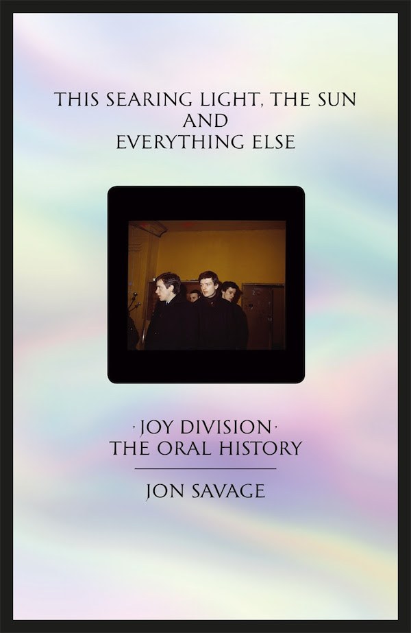 This Searing Light, the Sun and Everything Else: Joy Division - The Oral History / Εξώφυλλο